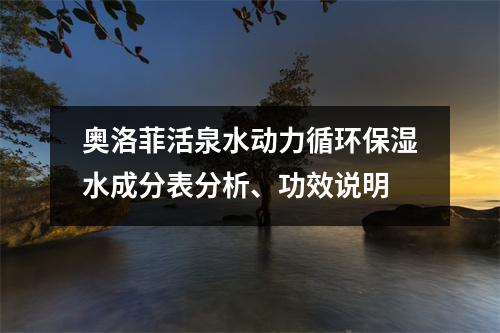 奥洛菲活泉水动力循环保湿水成分表分析、功效说明