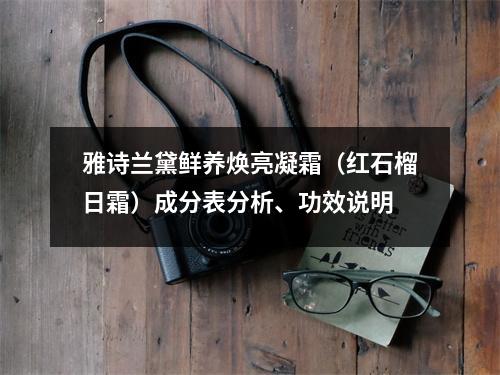 雅诗兰黛鲜养焕亮凝霜（红石榴日霜）成分表分析、功效说明
