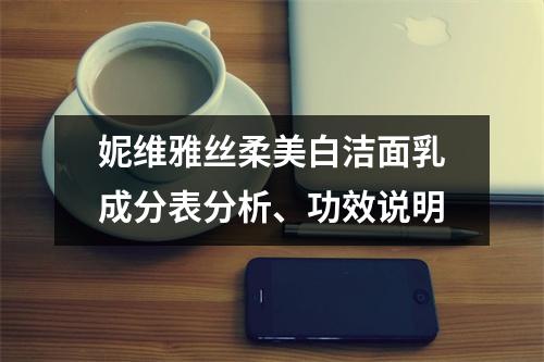 妮维雅丝柔美白洁面乳成分表分析、功效说明