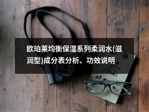 欧珀莱均衡保湿系列柔润水(滋润型)成分表分析、功效说明