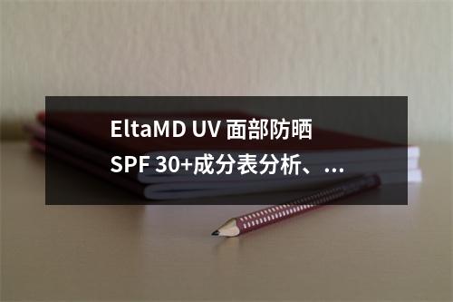EltaMD UV 面部防晒 SPF 30+成分表分析、功效说明