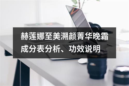 赫莲娜至美溯颜菁华晚霜成分表分析、功效说明
