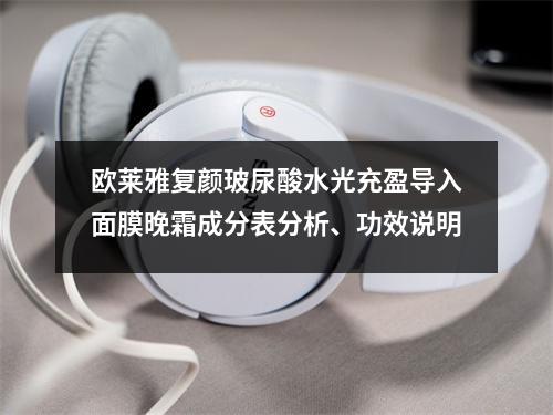 欧莱雅复颜玻尿酸水光充盈导入面膜晚霜成分表分析、功效说明