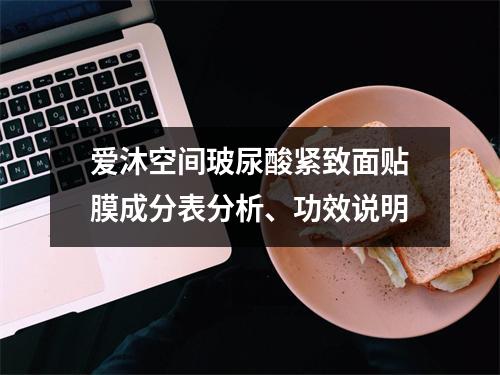 爱沐空间玻尿酸紧致面贴膜成分表分析、功效说明