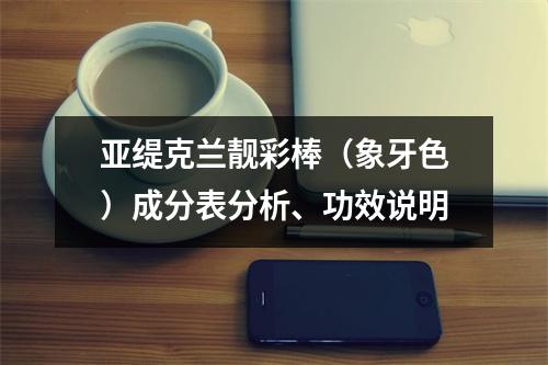 亚缇克兰靓彩棒（象牙色）成分表分析、功效说明