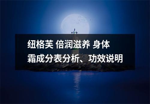 纽格芙 倍润滋养 身体霜成分表分析、功效说明