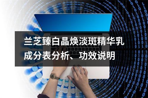 兰芝臻白晶焕淡斑精华乳成分表分析、功效说明