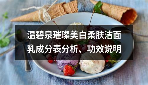温碧泉璀璨美白柔肤洁面乳成分表分析、功效说明