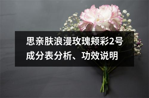 思亲肤浪漫玫瑰颊彩2号成分表分析、功效说明