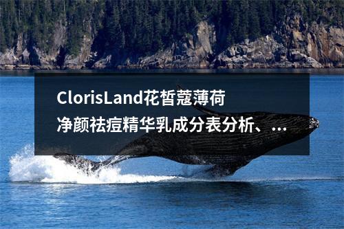 ClorisLand花皙蔻薄荷净颜祛痘精华乳成分表分析、功效说明