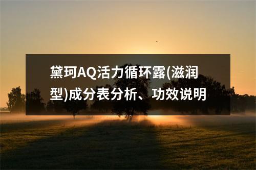 黛珂AQ活力循环露(滋润型)成分表分析、功效说明