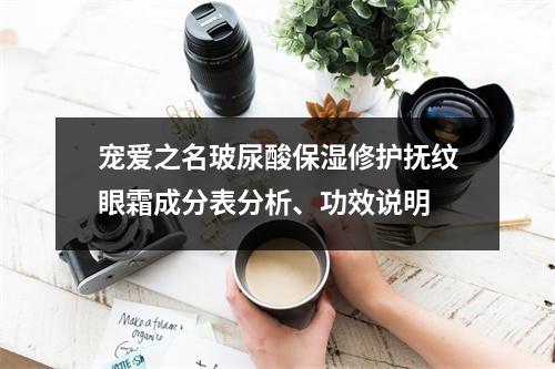 宠爱之名玻尿酸保湿修护抚纹眼霜成分表分析、功效说明