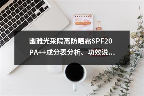 幽雅光采隔离防晒霜SPF20 PA++成分表分析、功效说明