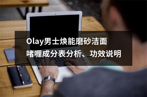 Olay男士焕能磨砂洁面啫喱成分表分析、功效说明