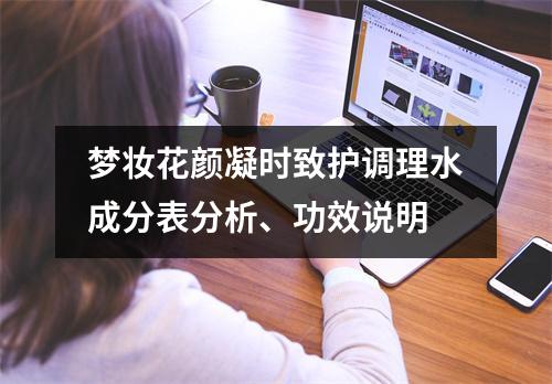 梦妆花颜凝时致护调理水成分表分析、功效说明