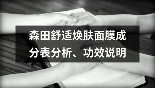 森田舒适焕肤面膜成分表分析、功效说明