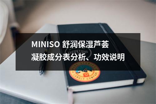 MINISO 舒润保湿芦荟凝胶成分表分析、功效说明