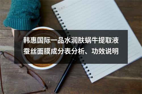韩惠国际一品水润肤蜗牛提取液蚕丝面膜成分表分析、功效说明