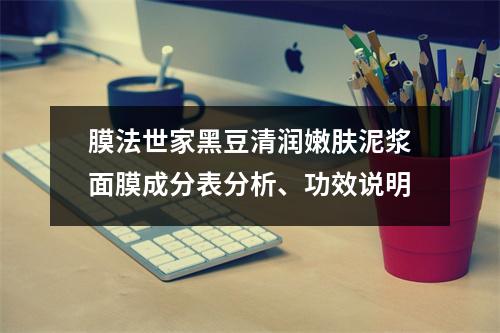 膜法世家黑豆清润嫩肤泥浆面膜成分表分析、功效说明