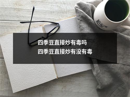 四季豆直接炒有毒吗 四季豆直接炒有没有毒